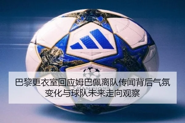 巴黎更衣室回应姆巴佩离队传闻背后气氛变化与球队未来走向观察