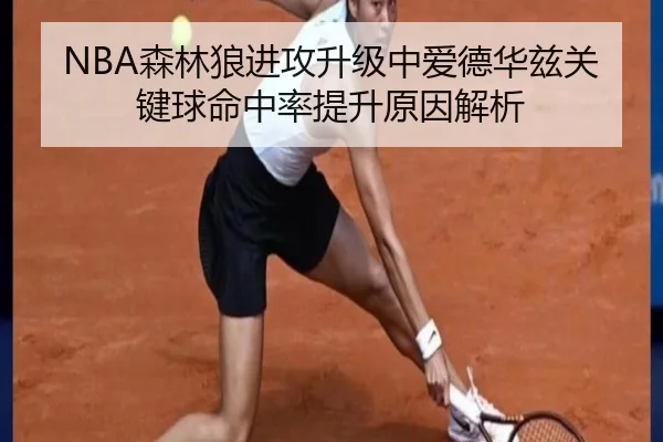 NBA森林狼进攻升级中爱德华兹关键球命中率提升原因解析