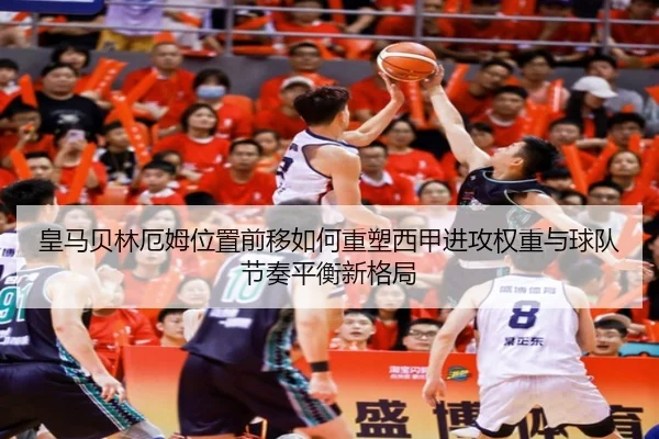 皇马贝林厄姆位置前移如何重塑西甲进攻权重与球队节奏平衡新格局