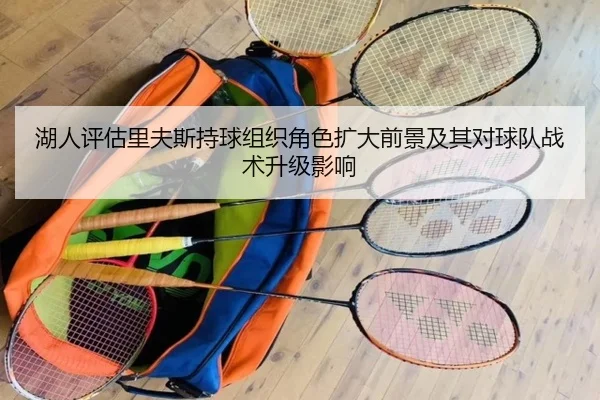 湖人评估里夫斯持球组织角色扩大前景及其对球队战术升级影响