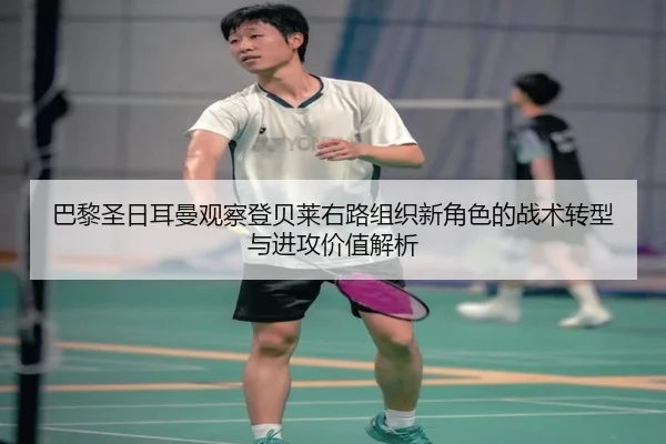 巴黎圣日耳曼观察登贝莱右路组织新角色的战术转型与进攻价值解析