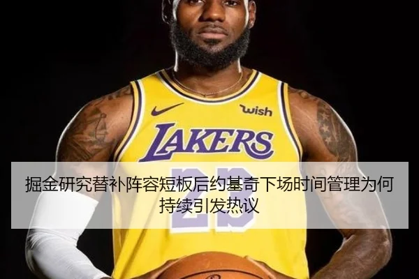 掘金研究替补阵容短板后约基奇下场时间管理为何持续引发热议